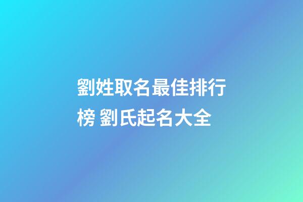 劉姓取名最佳排行榜 劉氏起名大全